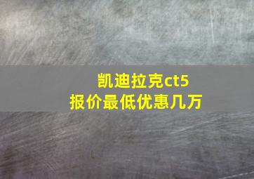 凯迪拉克ct5报价最低优惠几万