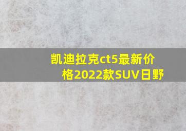 凯迪拉克ct5最新价格2022款SUV日野