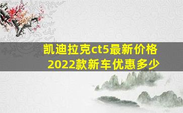 凯迪拉克ct5最新价格2022款新车优惠多少