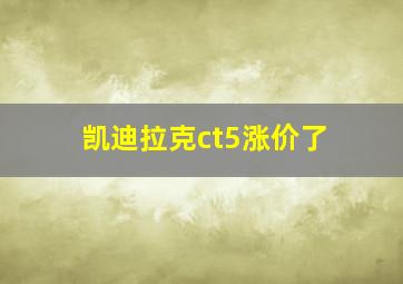 凯迪拉克ct5涨价了