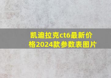 凯迪拉克ct6最新价格2024款参数表图片