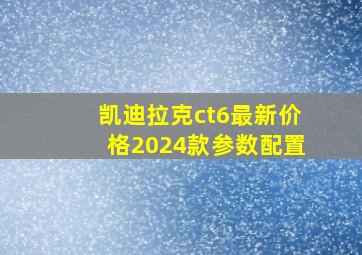 凯迪拉克ct6最新价格2024款参数配置