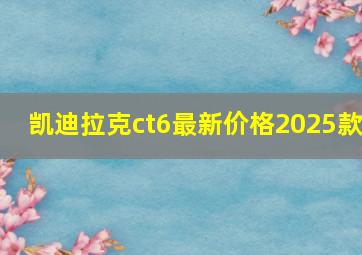 凯迪拉克ct6最新价格2025款