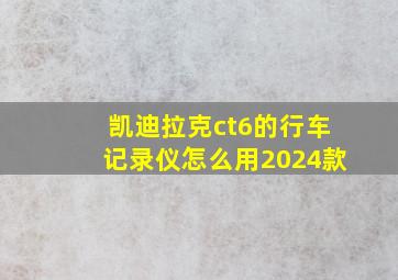 凯迪拉克ct6的行车记录仪怎么用2024款