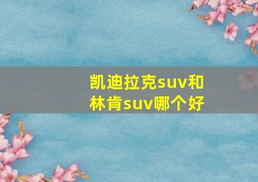 凯迪拉克suv和林肯suv哪个好