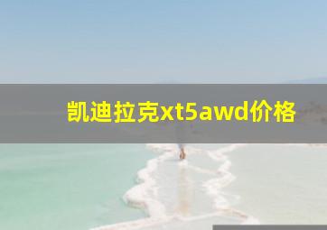 凯迪拉克xt5awd价格