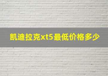 凯迪拉克xt5最低价格多少