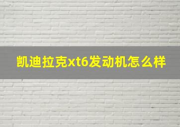 凯迪拉克xt6发动机怎么样