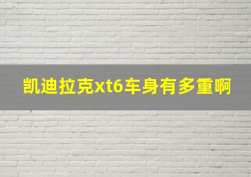 凯迪拉克xt6车身有多重啊