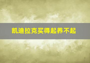 凯迪拉克买得起养不起