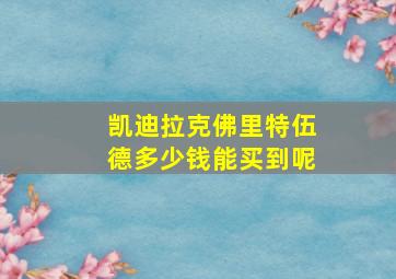 凯迪拉克佛里特伍德多少钱能买到呢