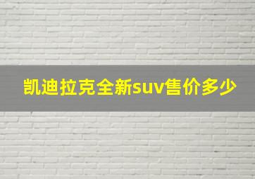 凯迪拉克全新suv售价多少