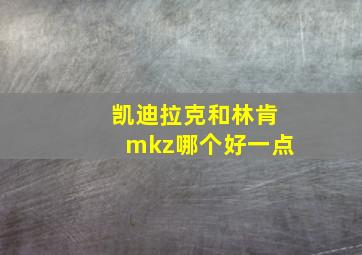 凯迪拉克和林肯mkz哪个好一点