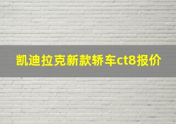 凯迪拉克新款轿车ct8报价