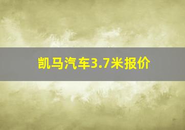 凯马汽车3.7米报价