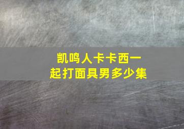 凯鸣人卡卡西一起打面具男多少集