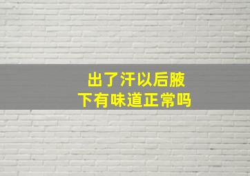 出了汗以后腋下有味道正常吗