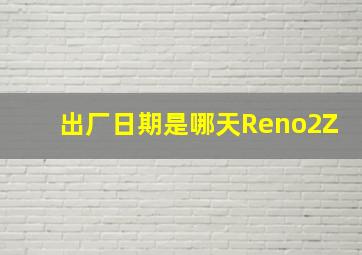 出厂日期是哪天Reno2Z