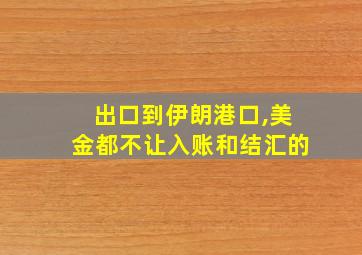 出口到伊朗港口,美金都不让入账和结汇的