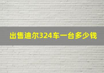 出售迪尔324车一台多少钱