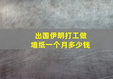 出国伊朗打工做墙纸一个月多少钱