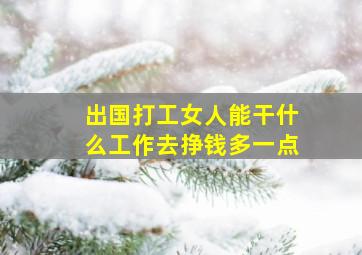 出国打工女人能干什么工作去挣钱多一点