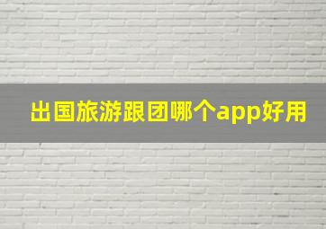 出国旅游跟团哪个app好用