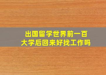 出国留学世界前一百大学后回来好找工作吗