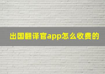 出国翻译官app怎么收费的