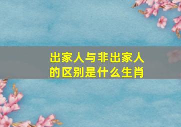 出家人与非出家人的区别是什么生肖