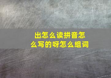 出怎么读拼音怎么写的呀怎么组词