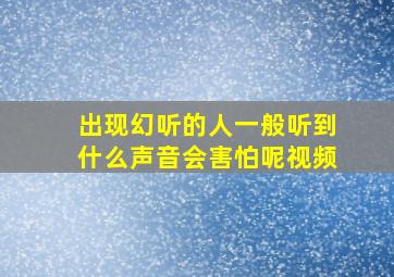 出现幻听的人一般听到什么声音会害怕呢视频