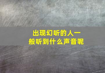 出现幻听的人一般听到什么声音呢