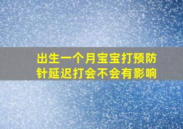 出生一个月宝宝打预防针延迟打会不会有影响