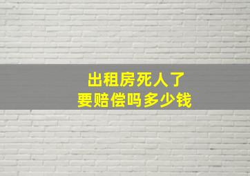 出租房死人了要赔偿吗多少钱