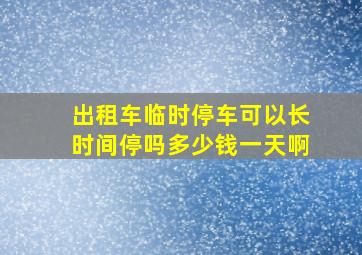 出租车临时停车可以长时间停吗多少钱一天啊