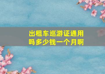 出租车巡游证通用吗多少钱一个月啊