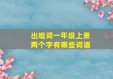 出组词一年级上册两个字有哪些词语