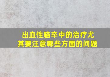 出血性脑卒中的治疗尤其要注意哪些方面的问题