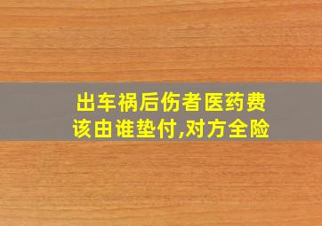 出车祸后伤者医药费该由谁垫付,对方全险