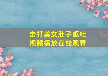 击打美女肚子呕吐视频播放在线观看