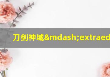 刀剑神域—extraedition