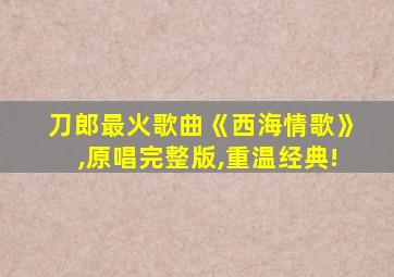 刀郎最火歌曲《西海情歌》,原唱完整版,重温经典!