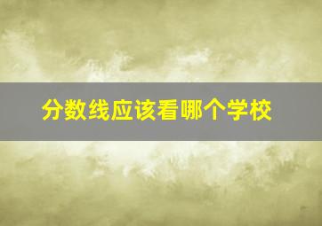 分数线应该看哪个学校