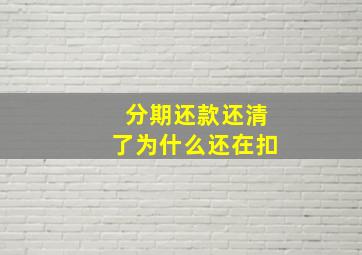 分期还款还清了为什么还在扣