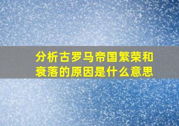 分析古罗马帝国繁荣和衰落的原因是什么意思