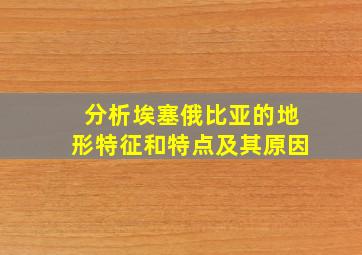 分析埃塞俄比亚的地形特征和特点及其原因