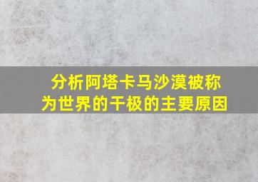 分析阿塔卡马沙漠被称为世界的干极的主要原因