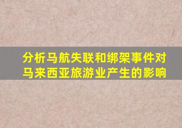 分析马航失联和绑架事件对马来西亚旅游业产生的影响