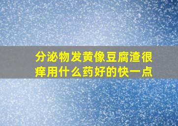 分泌物发黄像豆腐渣很痒用什么药好的快一点